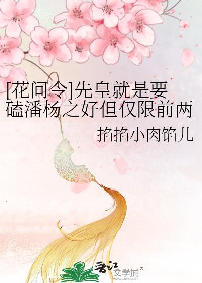 [花间令]先皇就是要磕潘杨之好但仅限前两集